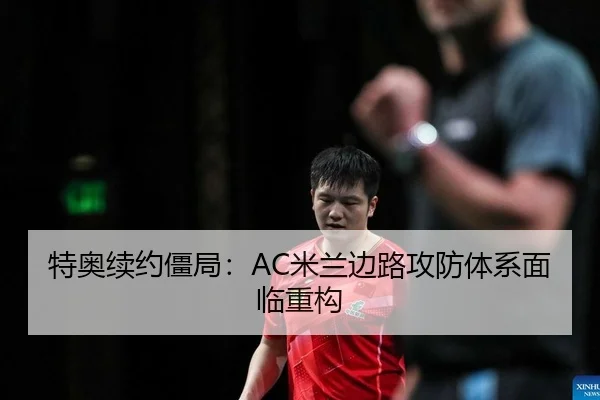 特奥续约僵局：AC米兰边路攻防体系面临重构